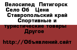 Велосипед. Пятигорск. Село Об › Цена ­ 3 000 - Ставропольский край Спортивные и туристические товары » Другое   